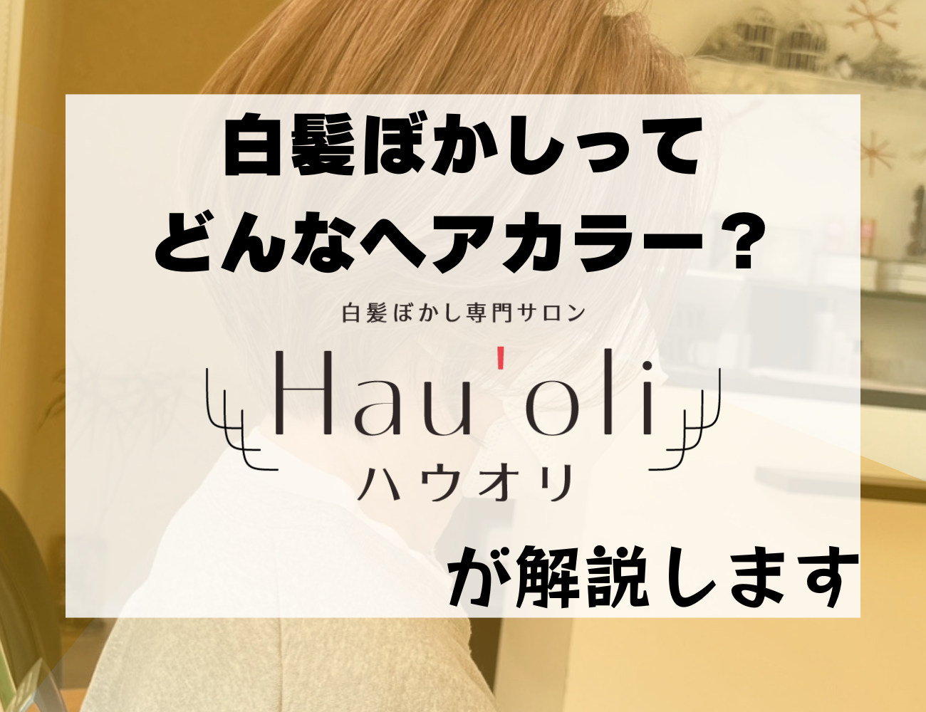 白髪ぼかしとは？白髪ぼかし専門サロン（ハウオリ）が分かりやすく解説