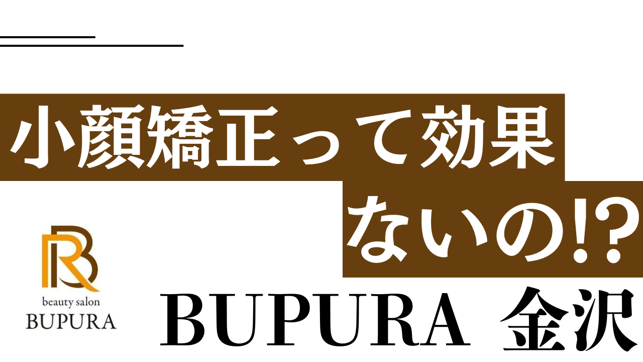 小顔矯正は効果なし!?小顔エステ専門店BUPURA金沢が回答します！